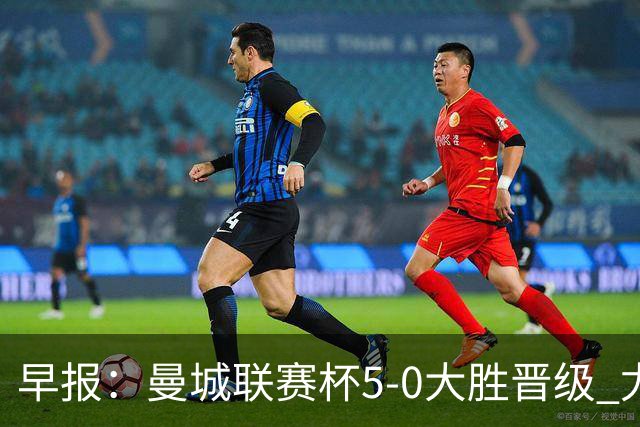 早报：曼城联赛杯5-0大胜晋级 尤文欧联杯5-0开门红