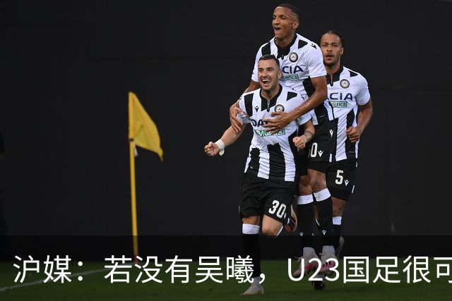 沪媒：若没有吴曦，U23国足很可能阴沟翻船 中国莫德里奇名副其实